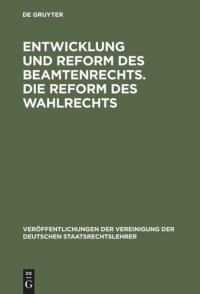 cover of the book Entwicklung und Reform des Beamtenrechts. Die Reform des Wahlrechts: Verhandlungen der Tagung der Deutschen Staatsrechtslehrer zu Halle am 28. und 29. Oktober 1931. Mit einem Auszug aus der Aussprache