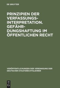 cover of the book Prinzipien der Verfassungsinterpretation. Gefährdungshaftung im öffentlichen Recht: Aussprache zu den Berichten in den Verhandlungen der Tagung der deutschen Staatsrechtslehrer zu Freiburg vom 4. bis 7. Oktober 1961