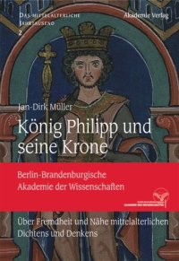 cover of the book König Philipp und seine Krone: Über Fremdheit und Nähe mittelalterlichen Dichtens und Denkens