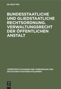 cover of the book Bundesstaatliche und gliedstaatliche Rechtsordnung. Verwaltungsrecht der öffentlichen Anstalt: Bericht erstattet auf der Tagung der Deutschen Staatsrechtslehrer zu Frankfurt a.M. am 25. und 26. April 1929