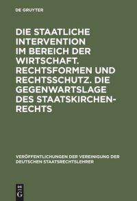 cover of the book Die staatliche Intervention im Bereich der Wirtschaft. Rechtsformen und Rechtsschutz. Die Gegenwartslage des Staatskirchenrechts: Verhandlungen der Tagung der Deutschen Staatsrechtslehrer zu Marburg am 16. und 17. Oktober 1952. Mit einem Auszug aus der Au