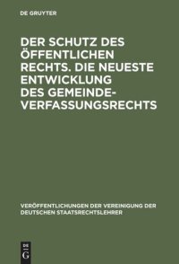 cover of the book Der Schutz des öffentlichen Rechts. Die neueste Entwicklung des Gemeindeverfassungsrechts: Verhandlungen der Tagung der deutschen Staatsrechtslehrer zu Leipzig am 10. und 11. März 1925. Mit Eröffnungs- und Begrüßungsansprachen sowie einer Zusammenfassung 