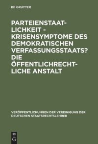 cover of the book Parteienstaatlichkeit - Krisensymptome des demokratischen Verfassungsstaats? Die öffentlichrechtliche Anstalt: Berichte und Diskussionen auf der Tagung der Vereinigung der Deutschen Staatsrechtslehrer in Freiburg i. Ue/CH vom 2. bis 5. Oktober 1985