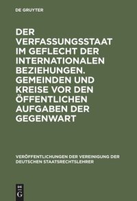 cover of the book Der Verfassungsstaat im Geflecht der internationalen Beziehungen. Gemeinden und Kreise vor den öffentlichen Aufgaben der Gegenwart: Berichte und Diskussionen auf der Tagung der Vereinigung der Deutschen Staatsrechtslehrer in Basel vom 5. bis 8. Oktober 19