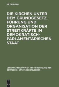 cover of the book Die Kirchen unter dem Grundgesetz. Führung und Organisation der Streitkräfte im demokratisch-parlamentarischen Staat: Aussprache zu den Berichten in den Verhandlungen der Tagung der Deutschen Staatsrechtslehrer zu Frankfurt am Main vom 4. bis 7. Oktober 1