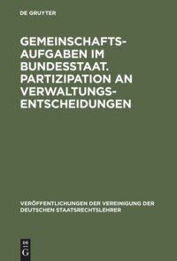 cover of the book Gemeinschaftsaufgaben im Bundesstaat. Partizipation an Verwaltungsentscheidungen: Berichte und Diskussionen auf der Tagung der Vereinigung der Deutschen Staatsrechtslehrer in Salzburg vom 4. bis 7. Oktober 1972