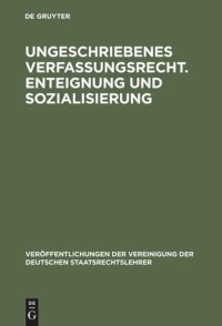 cover of the book Ungeschriebenes Verfassungsrecht. Enteignung und Sozialisierung: Verhandlungen der Tagung der Deutschen Staatsrechtslehrer zu Göttingen am 18. und 19. Oktober 1951. Mit einem Auszug aus der Aussprache