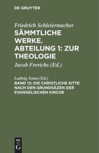 cover of the book Sämmtliche Werke. Abteilung 1: Zur Theologie: Band 12 Die christliche Sitte nach den Grundsäzen der evangelischen Kirche