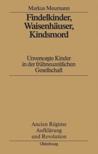 cover of the book Findelkinder, Waisenhäuser, Kindsmord in der Frühen Neuzeit: Unversorgte Kinder in der frühneuzeitlichen Gesellschaft