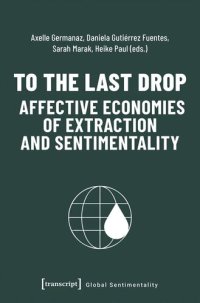 cover of the book To the Last Drop - Affective Economies of Extraction and Sentimentality