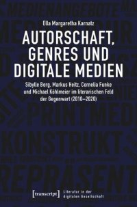 cover of the book Autorschaft, Genres und digitale Medien: Sibylle Berg, Markus Heitz, Cornelia Funke und Michael Köhlmeier im literarischen Feld der Gegenwart (2010-2020)