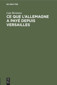 cover of the book Ce que l'Allemagne a payé depuis Versailles: Les prestations de l'Allemagne en vertu du Traité