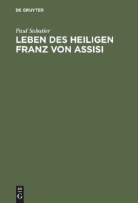 cover of the book Leben des Heiligen Franz von Assisi: Neue Ausgabe vermehrt durch “Ein neues Kaptitel aus dem Leben des hl. Franziscus” und eine kritische Studie: Die Bewilligung des Portiuncula-Ablasses