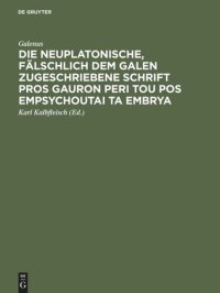 cover of the book Die neuplatonische, fälschlich dem Galen zugeschriebene Schrift Pros Gauron peri tou pos empsychoutai ta embrya: Aus der Pariser Handschrift