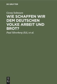 cover of the book Wie schaffen wir dem deutschen Volke Arbeit und Brot?: Drei Vorträge, gehalten in Köln am 1. März 1926 anläßlilch der Generalversammlung der Vereinigung von Banken und Bankiers in Rheinland und Westfalen e.V.