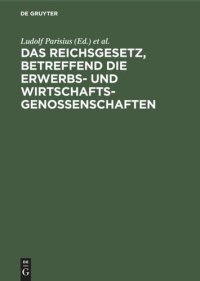 cover of the book Das Reichsgesetz, betreffend die Erwerbs- und Wirtschaftsgenossenschaften: Kommentar zum praktischen Gebrauch für Juristen, Genossenschaften und ihre Mitglieder