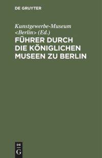 cover of the book Führer durch die Königlichen Museen zu Berlin: Das Kunstgewerbe-Museum