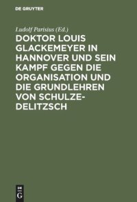 cover of the book Doktor Louis Glackemeyer in Hannover und sein Kampf gegen die Organisation und die Grundlehren von Schulze-Delitzsch: Nach Dr. Glackemeyers Schriften und Aufsätzen im Lichte der Wahrheit dargest. Ein Beitrag zur Geschichte der deutschen Gennossenschaftsbe