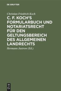 cover of the book C. F. Koch’s Formularbuch und Notariatsrecht für den Geltungsbereich des Allgemeinen Landrechts: Zum Gebrauche für Richter, Notare, Rechtsanwälte und Referendare