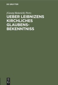 cover of the book Ueber Leibnizens kirchliches Glaubensbekenntniss: Gelesen in der philosophisch-historischen Klasse der Königl. Akademie der Wissenschaften zu Berlin am 18. Mai, und in der öffentlichen Leibniz-Sitzung am 1. Juli 1846