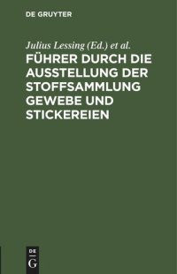 cover of the book Führer durch die Ausstellung der Stoffsammlung Gewebe und Stickereien: Gruppe I–VIII, 2. November 1889 – 2. März 1890 im Lichthofe des Museums [Kunstgewerbe-Museum]