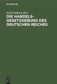 cover of the book Die Handelsgesetzgebung des Deutschen Reiches: Handelsgesetzbuch vom 10. Mai 1897 einschließlich des Seerechtes. Allgemeine Deutsche Wechselordnung. Die ergänzenden Reichsgesetze. Mit ausführlichem Sachregister