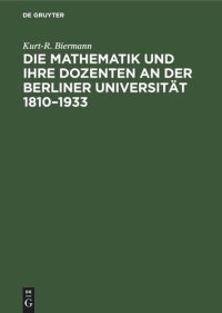 cover of the book Die Mathematik und ihre Dozenten an der Berliner Universität 1810–1933: Stationen auf dem Wege eines mathematischen Zentrums von Weltgeltung