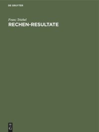 cover of the book Rechen-Resultate: Tabellen zum Ablesen der Resultate von Multiplikationen und Divisionen bis 100 x 1000=100000 in Bruchteilen und ganzen Zahlen. Rechenhilfsmittel für alle Arten des Rechnens mit Zahlen, zum praktischen Gebrauch für Stückzahl-, Lohn- und P