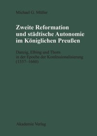 cover of the book Zweite Reformation und städtische Autonomie im königlichen Preussen: Danzig, Elbing und Thorn während der Konfessionalisierung (1557-1660)