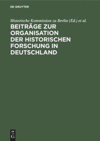 cover of the book Beiträge zur Organisation der historischen Forschung in Deutschland: Aus Anlaß des 25jährigen Bestehens der Historischen Kommission zu Berlin am 3. Februar 1984