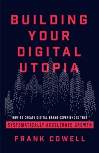 cover of the book Building Your Digital Utopia: How to Create Digital Brand Experiences That Systematically Accelerate Growth