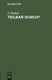 cover of the book Teilbar durch?: Kürzen von Brüchen mit Ablesen der Teiler. Tafeln zur Feststellung der Teilbarkeit der Zahlen bis 1000 nebst einem Verzeichnis der unteilbaren Zahlen (Primzahlen) bis 10 000