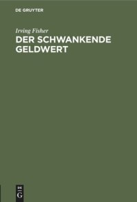 cover of the book Der schwankende Geldwert: Seine Ursachen und Folgen und Vorschläge zu seiner Beseitigung