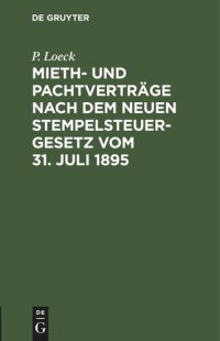 cover of the book Mieth- und Pachtverträge nach dem neuen Stempelsteuergesetz vom 31. Juli 1895: Ein allgemein verständlicher Wegweiser durch die bezüglichen Bestimmungen des am 1. April 1896 in Kraft tretenden Gesetzes