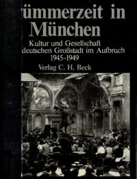 cover of the book Trümmerzeit in München : Kultur und Gesellschaft einer deutschen Großstadt im Aufbruch 1945-1949