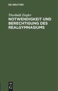 cover of the book Notwendigkeit und Berechtigung des Realgymnasiums: Vortrag gehalten in der Delegiertenversammlung des allgem. deutschen Realschulmännervereins zu Berlin am 28. März 1894