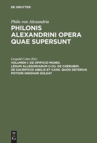 cover of the book Philonis Alexandrini opera quae supersunt: Vol I De opificio mundi. Legum allegoriarum (I-III). De Cherubim. De sacrificiis Abelis et Caini. Quod deterius potiori insidiari soleat