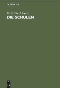 cover of the book Die Schulen: Die verschiedenen Arten der Schulen, ihre inneren und äußeren Verhältnisse, und ihre Bestimmung in dem Entwickelungsgange der Menschheit. Zur Vollständigkeit der Erziehungslehre