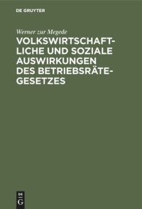 cover of the book Volkswirtschaftliche und soziale Auswirkungen des Betriebsrätegesetzes: Nach Erfahrungen in Groß-Unternehmungen der Berliner Metallindustrie