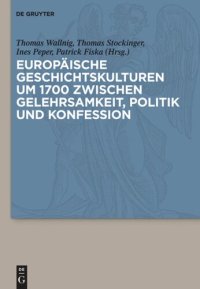 cover of the book Europäische Geschichtskulturen um 1700 zwischen Gelehrsamkeit, Politik und Konfession