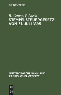 cover of the book Stempelsteuergesetz vom 31. Juli 1895: Text-Ausgabe mit Anmerkungen, ausführlichen Tabellen zur Berechnung der Stempelabgaben und Sachregister. Nebst den ergangenen Ausführungsbestimmungen, Entscheidungen des Reichsgerichts und Erlassen der Verwaltungsbeh