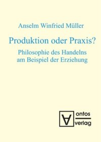 cover of the book Produktion oder Praxis?: Philosophie des Handelns am Beispiel der Erziehung