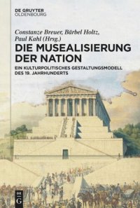 cover of the book Die Musealisierung der Nation: Ein kulturpolitisches Gestaltungsmodell des 19. Jahrhunderts