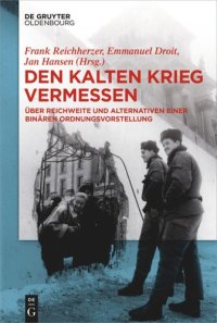 cover of the book Den Kalten Krieg vermessen: Über Reichweite und Alternativen einer binären Ordnungsvorstellung