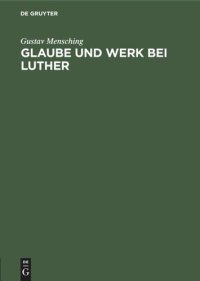 cover of the book Glaube und Werk bei Luther: Zugleich als Beitrag zur Wesensbestimmung des Gottesdienstes