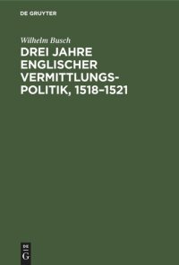 cover of the book Drei Jahre englischer Vermittlungspolitik, 1518–1521