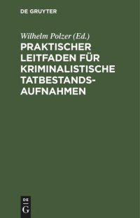 cover of the book Praktischer Leitfaden für kriminalistische Tatbestandsaufnahmen: Für Kriminal- und Sicherheitsbeamte