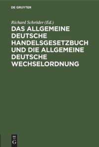 cover of the book Das allgemeine Deutsche Handelsgesetzbuch und die allgemeine Deutsche Wechselordnung: nebst den Abweichungen der schweizerischen Wechselordnung und den ergänzenden handels- und seerechtlichen Gesetzen des Deutschen Reiches