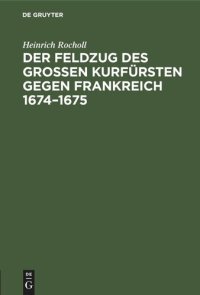 cover of the book Der Feldzug des Großen Kurfürsten gegen Frankreich 1674–1675: Sammlung der in den elsässischen Archiven beruhenden, die brandenburgische Kampagne betreffenden handschriftlichen Dokumente