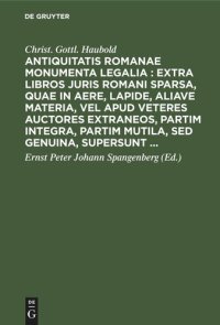 cover of the book Antiquitatis Romanae monumenta legalia : extra libros juris Romani sparsa, quae in aere, lapide, aliave materia, vel apud veteres auctores extraneos, partim integra, partim mutila, sed genuina, supersunt ...